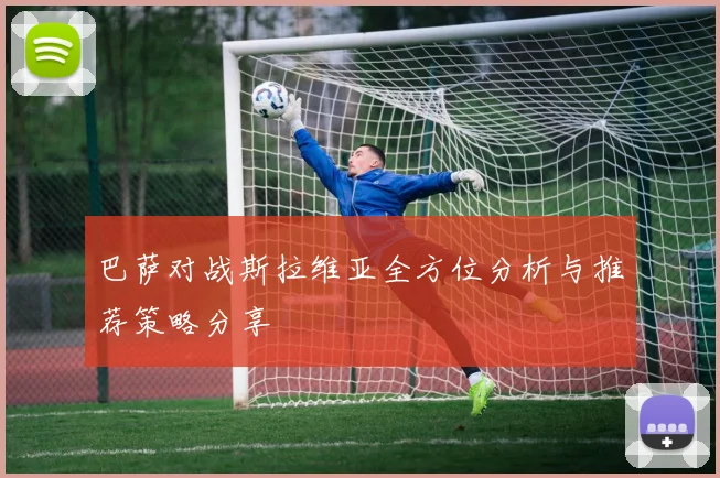 巴萨对战斯拉维亚全方位分析与推荐策略分享
