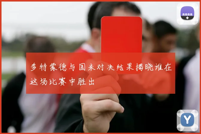 多特蒙德与国米对决结果揭晓谁在这场比赛中胜出