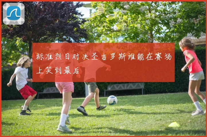 标准烈日对决圣吉罗斯谁能在赛场上笑到最后