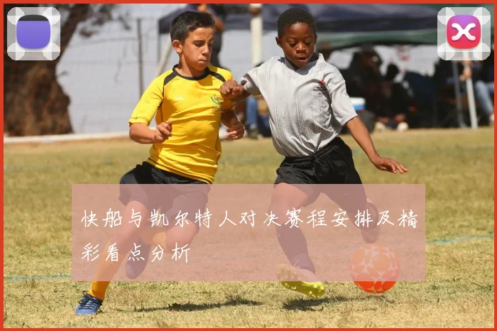 快船与凯尔特人对决赛程安排及精彩看点分析
