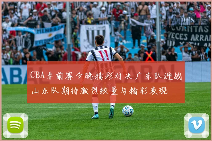 CBA季前赛今晚精彩对决广东队迎战山东队期待激烈较量与精彩表现