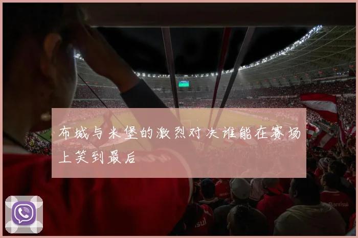 布城与米堡的激烈对决谁能在赛场上笑到最后