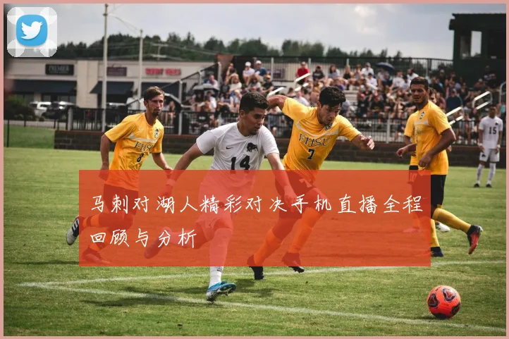 马刺对湖人精彩对决手机直播全程回顾与分析