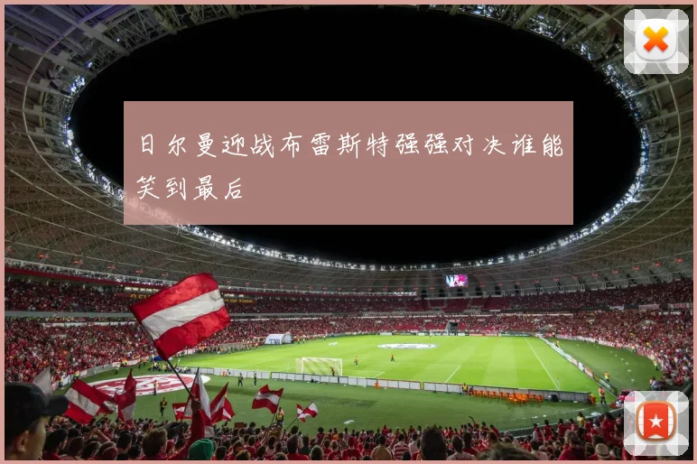 日尔曼迎战布雷斯特强强对决谁能笑到最后
